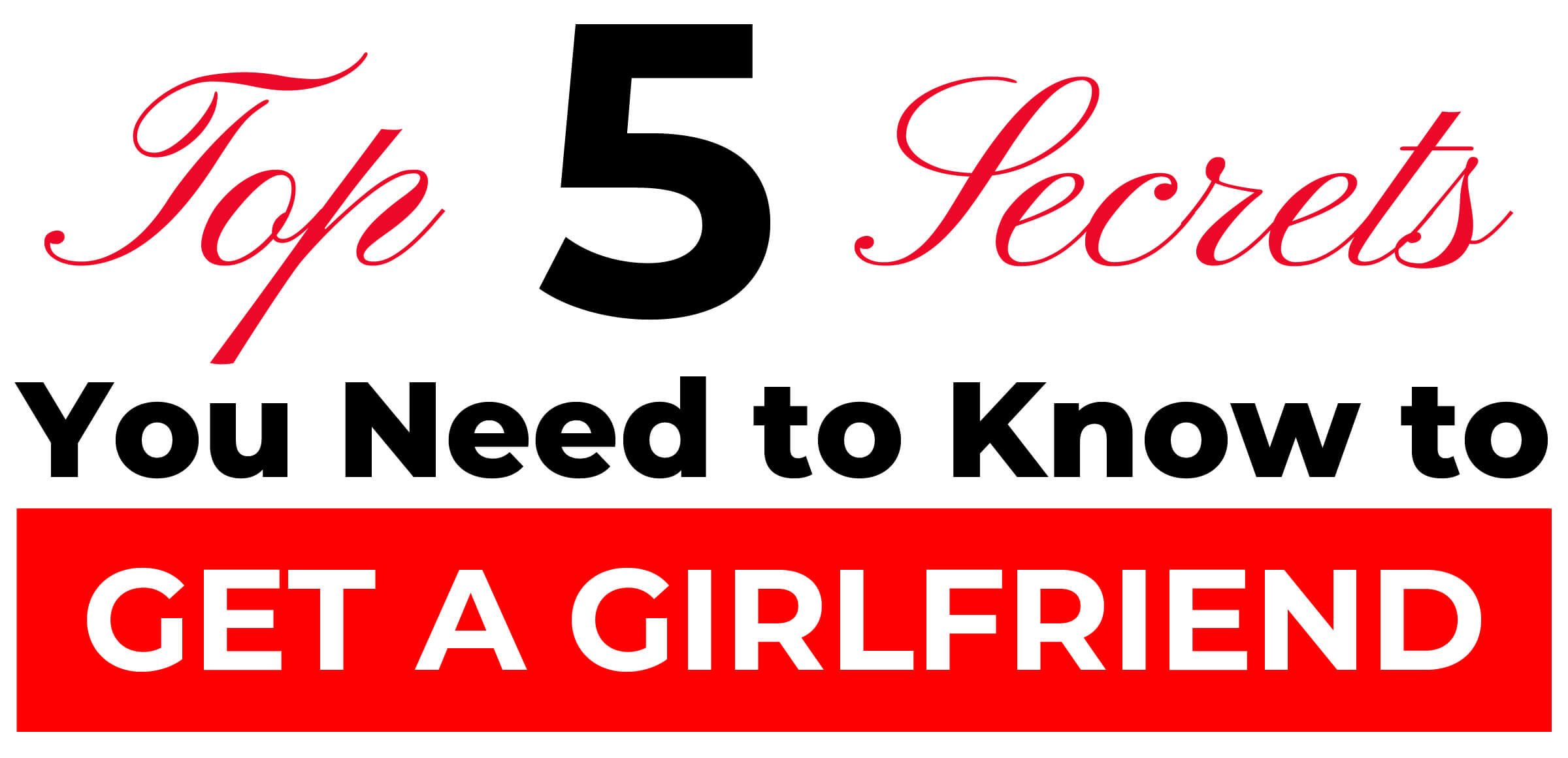 Top 5 secrets you need to know to get a girlfriend